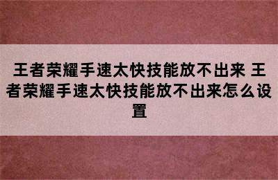 王者荣耀手速太快技能放不出来 王者荣耀手速太快技能放不出来怎么设置